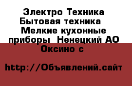 Электро-Техника Бытовая техника - Мелкие кухонные приборы. Ненецкий АО,Оксино с.